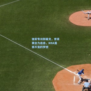 独家专访郭昊文，世青赛全力出击，NBA是我不变的梦想