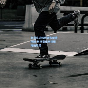 北京队边线致命失误遭抢断 林书豪无奈犯规难挽败局