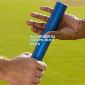 勇士迎关键赛程转折点 库明加交易动向牵动联盟布局