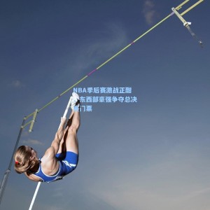 NBA季后赛激战正酣，东西部豪强争夺总决赛门票