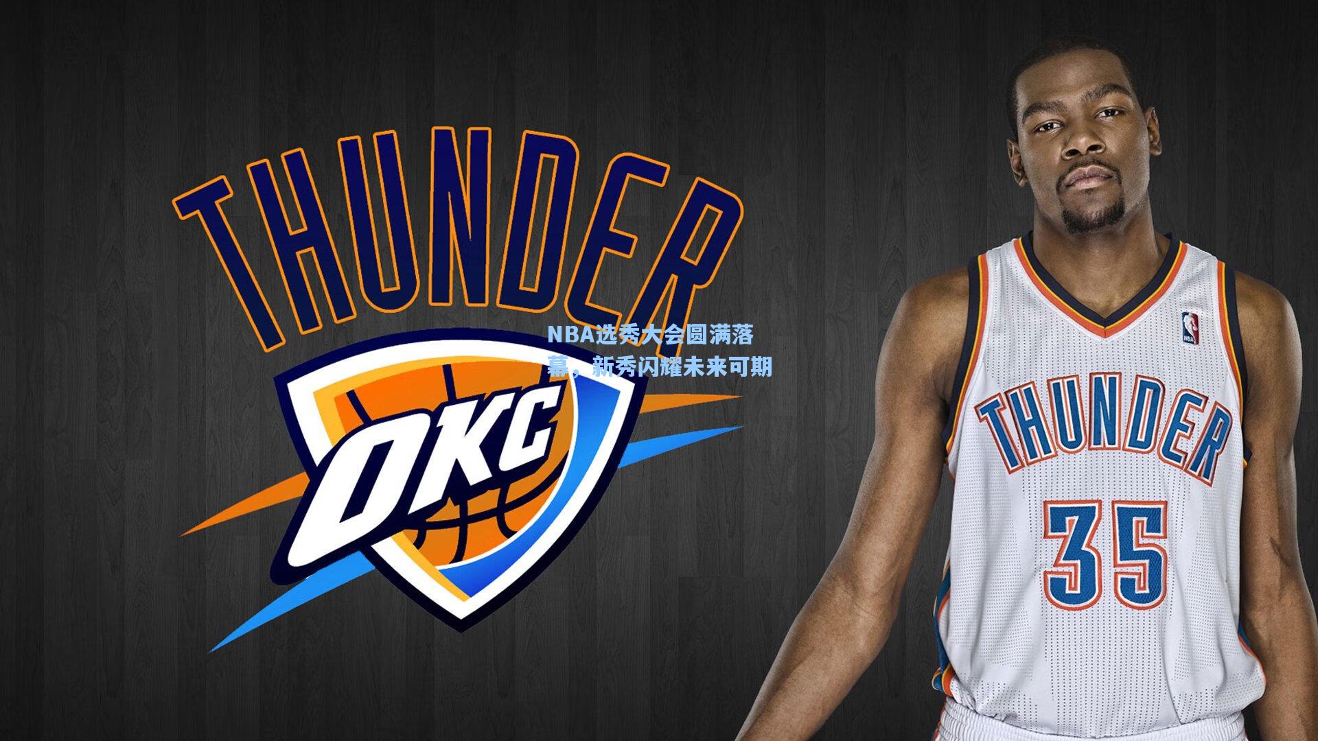 NBA选秀大会圆满落幕，新秀闪耀未来可期