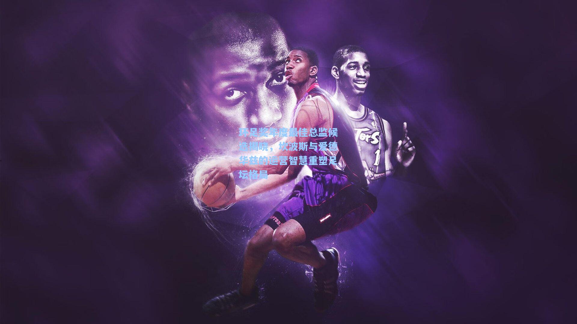 环足奖年度最佳总监候选揭晓，坎波斯与爱德华兹的运营智慧重塑足坛格局