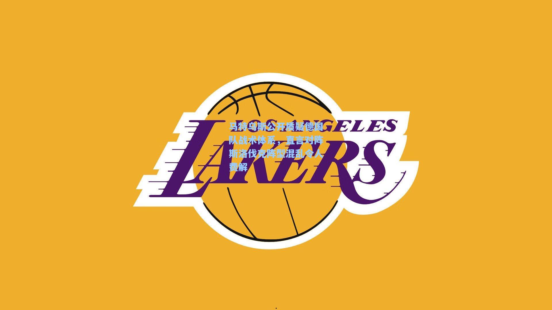 马特乌斯公开质疑德国队战术体系，直言对阵斯洛伐克阵型混乱令人费解