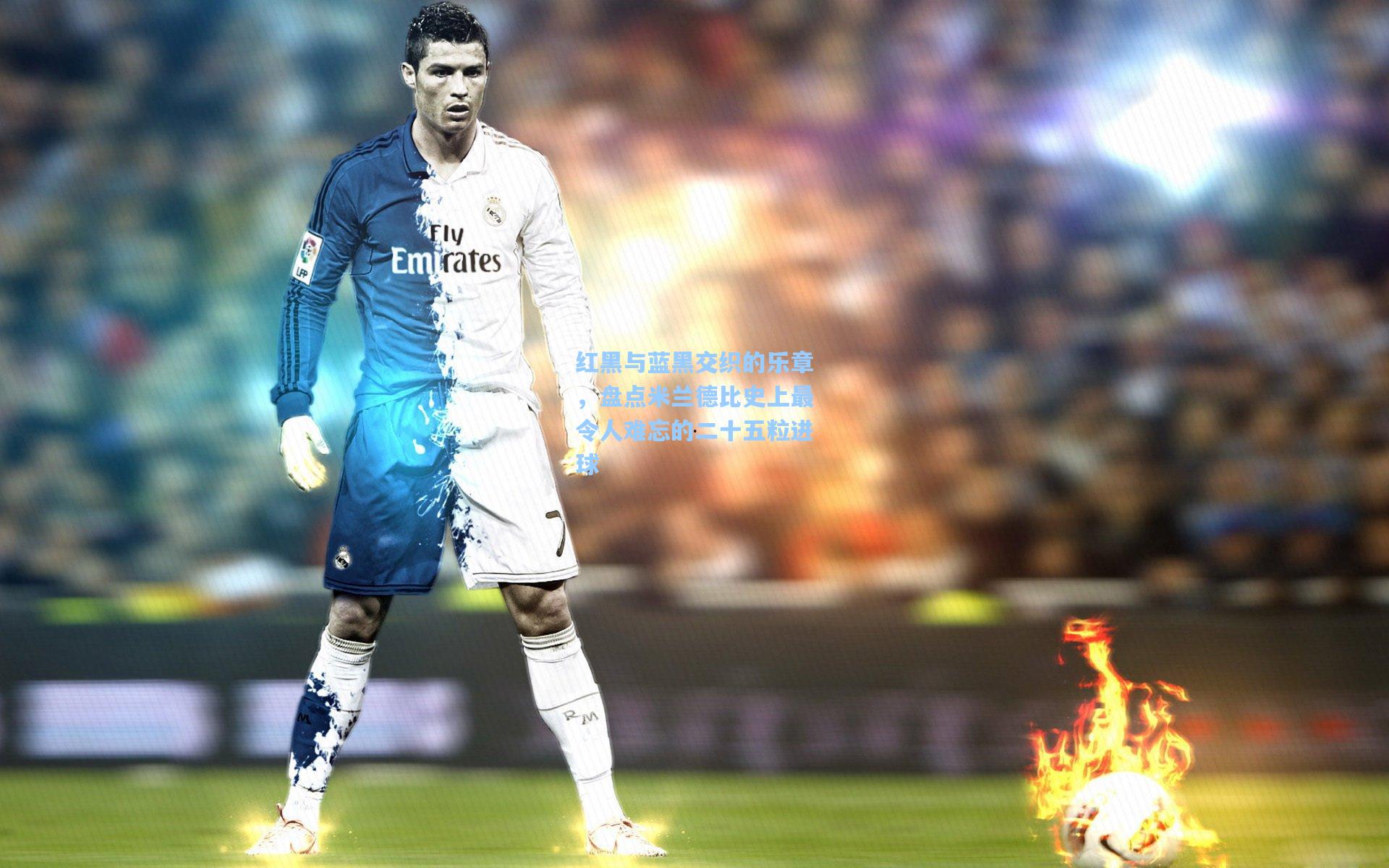 红黑与蓝黑交织的乐章，盘点米兰德比史上最令人难忘的二十五粒进球