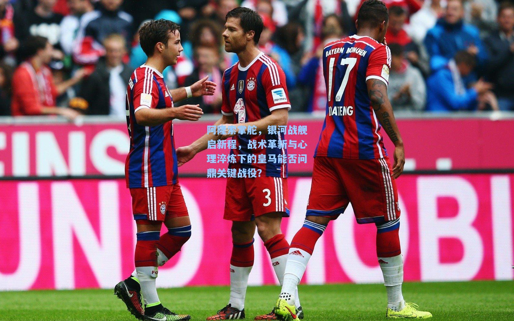 阿隆索掌舵，银河战舰启新程，战术革新与心理淬炼下的皇马能否问鼎关键战役？