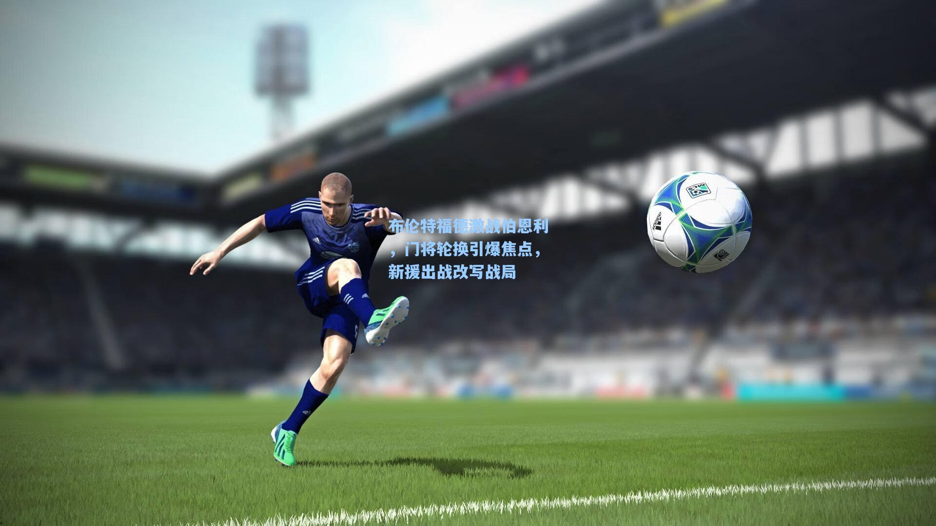 布伦特福德激战伯恩利，门将轮换引爆焦点，新援出战改写战局