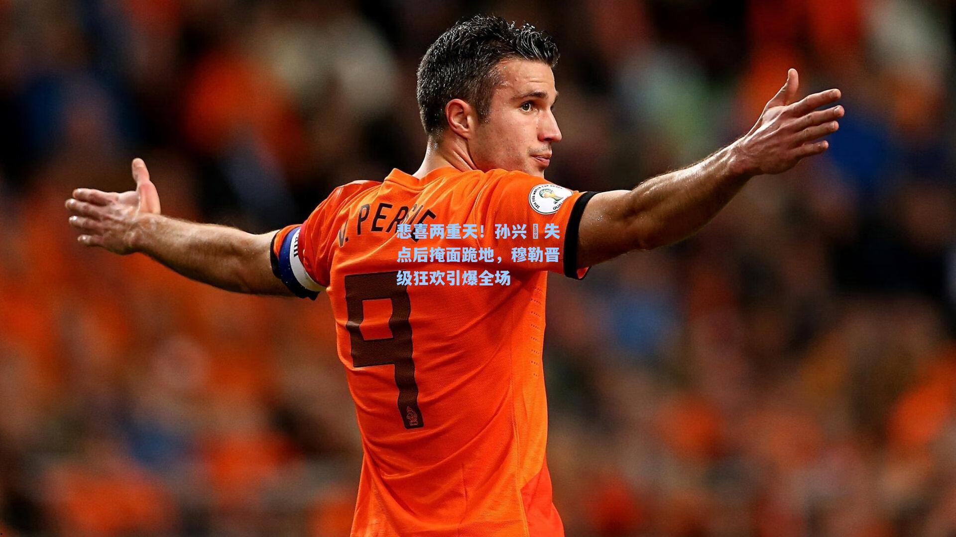 悲喜两重天！孙兴慜失点后掩面跪地，穆勒晋级狂欢引爆全场