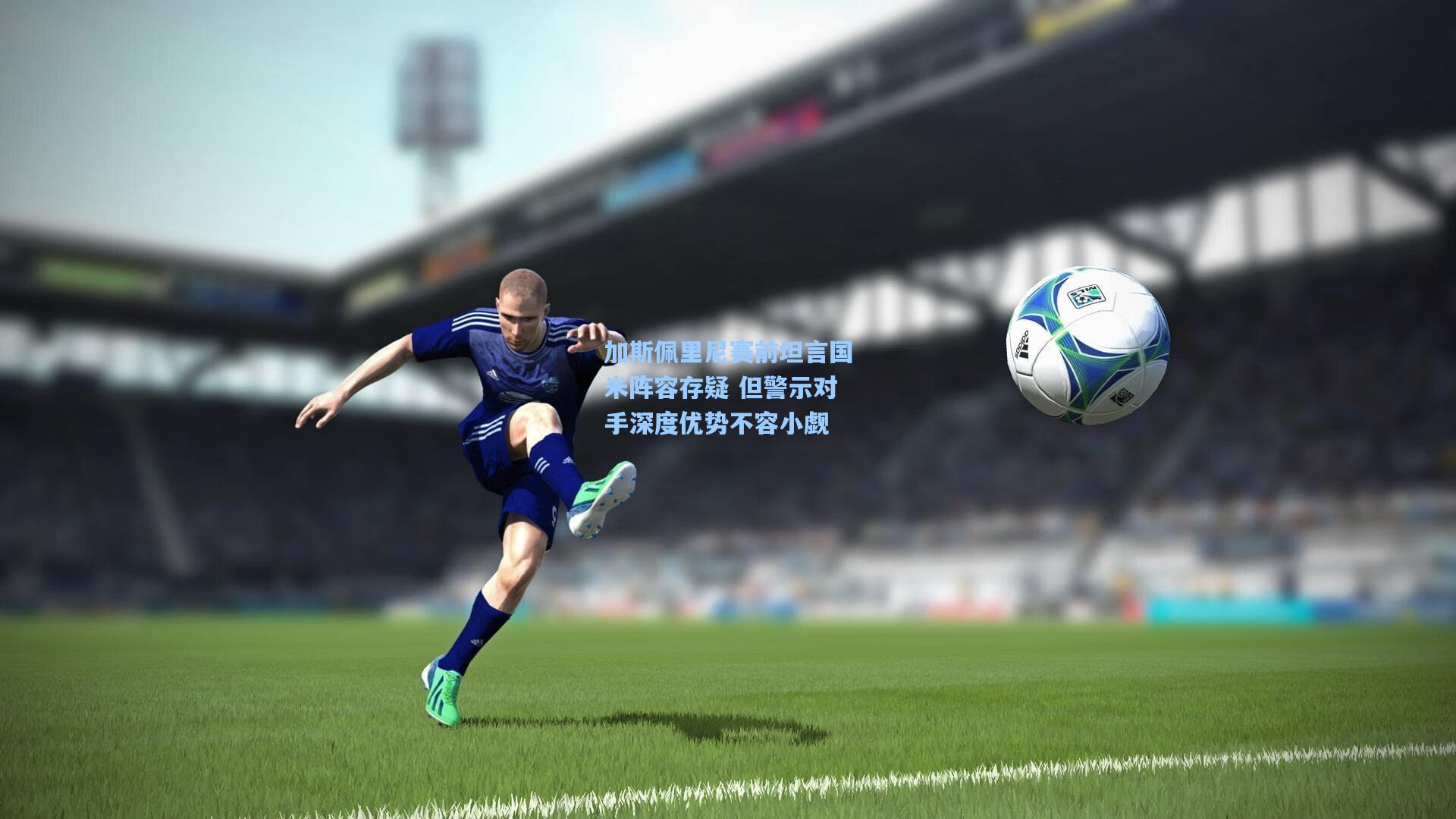 加斯佩里尼赛前坦言国米阵容存疑 但警示对手深度优势不容小觑