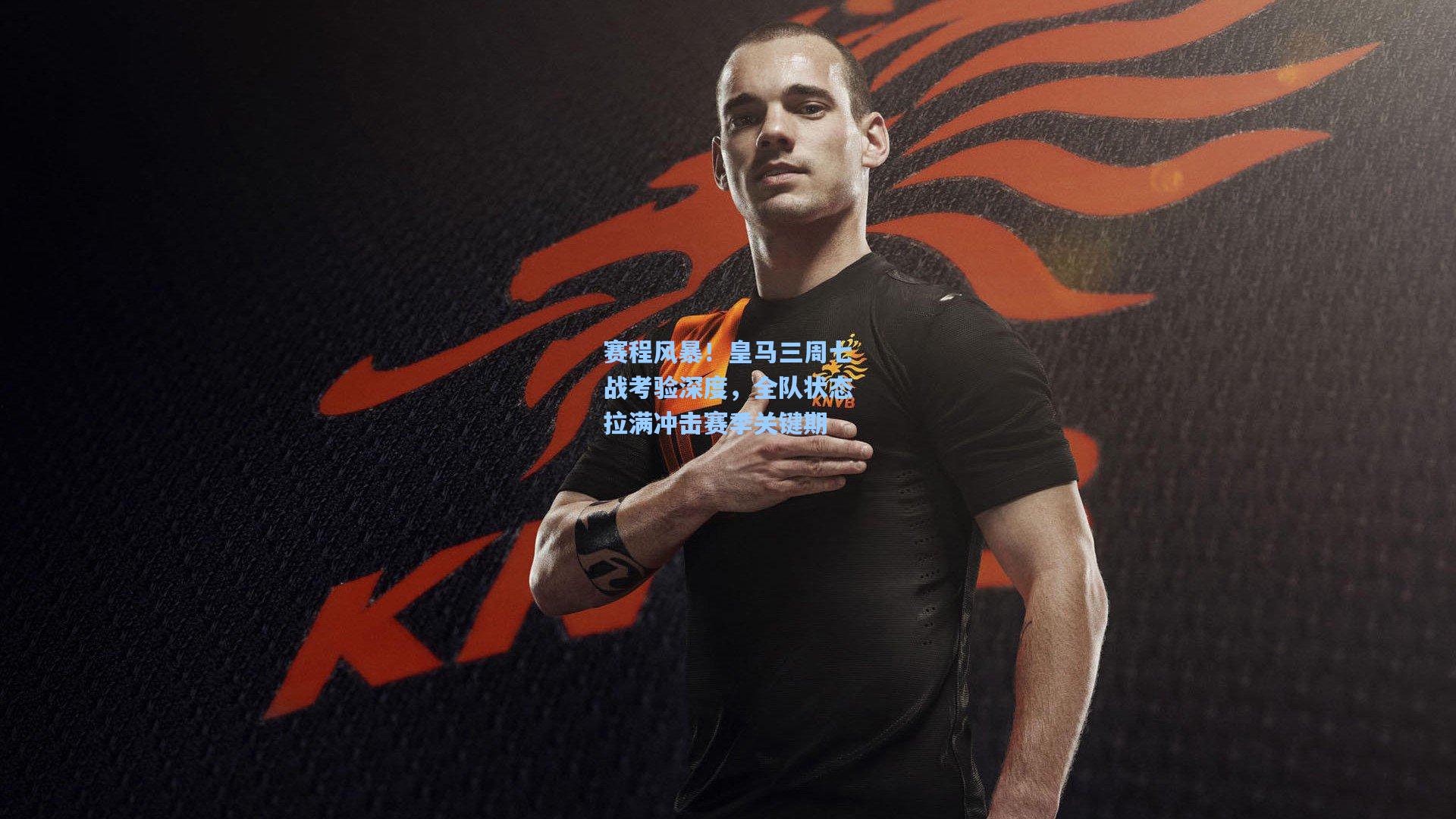 赛程风暴!皇马三周七战考验深度,全队状态拉满冲击赛季关键期